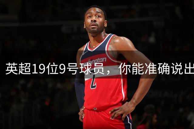 英超19位9号球员，你能准确说出几位？