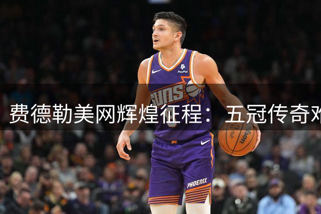 费德勒美网辉煌征程：五冠传奇难再现